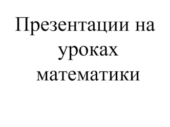 Презентации на уроках математики