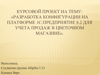 Разработка конфигурации на платформе 1С:Предприятие 8.2 для учета продаж в цветочном магазине