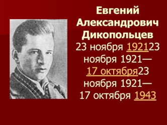 Евгений Александрович Дикопольцев 23 ноября 1921—             17 октября 1943