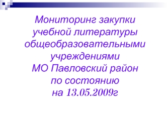 Мониторинг закупки учебной литературы  общеобразовательными учреждениями
МО Павловский район 
по состоянию 
на 13.05.2009г