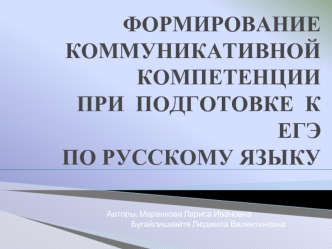 ФОРМИРОВАНИЕ КОММУНИКАТИВНОЙ КОМПЕТЕНЦИИ           ПРИ  ПОДГОТОВКЕ  К  ЕГЭ ПО РУССКОМУ ЯЗЫКУ