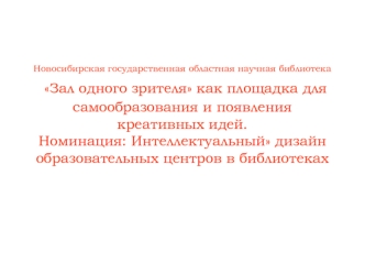 Новосибирская государственная областная научная библиотека Зал одного зрителя как площадка для самообразования и появления креативных идей.Номинация: Интеллектуальный дизайн образовательных центров в библиотеках