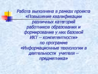 Работа выполнена в рамках проекта Повышение квалификации различных категорий работников образования и формирование у них базовой           ИКТ – компетентности по программе                                     Информационные технологии в деятельности  учит