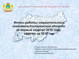 Итоги работы строительного комплекса Костромской области
за первый квартал 2010 года,
задачах на 2010 год