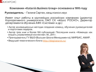 Компания Katarsis Business Group основана в 1995 году

 Руководитель – Галина Сартан, канд.психол.наук

 Имеет опыт работы в крупнейших российских компаниях (директор Корпоративного университета ОАО СК Allianz РОСНО, Директор департамента обучения АФК Сис