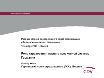 Рабочая встреча Всероссийского союза страховщикови Германского союза страховщиков10 ноября 2009 г., Москва Роль страхования жизни в пенсионной системе Германии 
Фолкер Хенке   Германский союз страховщиков (ГСС), Берлин