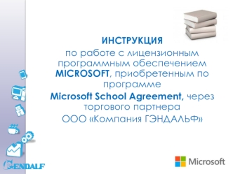 ИНСТРУКЦИЯ 
по работе с лицензионным программным обеспечением MICROSOFT, приобретенным по программе 
Microsoft School Agreement, через торгового партнера 
ООО Компания ГЭНДАЛЬФ