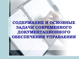 CОДЕРЖАНИЕ И ОСНОВНЫЕ ЗАДАЧИ СОВРЕМЕННОГО ДОКУМЕНТАЦИОННОГО ОБЕСПЕЧЕНИЯ УПРАВЛЕНИЯ.