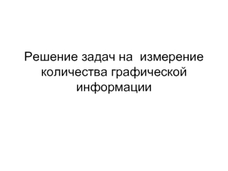 Решение задач на  измерение количества графической информации