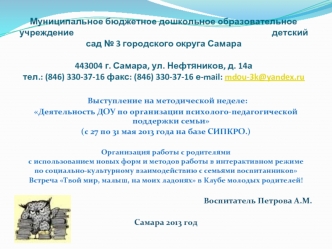  Выступление на методической неделе: 
Деятельность ДОУ по организации психолого-педагогической поддержки семьи
(с 27 по 31 мая 2013 года на базе СИПКРО.)
 
Организация работы с родителями 
с использованием новых форм и методов работы в интерактивном режим