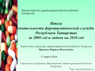 Итоги
деятельности фармацевтической службы Республики Татарстан
за 2009 год и задачи на 2010 год

Заместитель министра здравоохранения Республики Татарстан
Яркаева Фарида Фатыховна