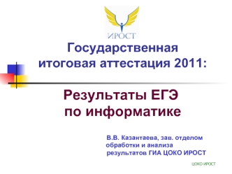 Результаты ЕГЭ
 по информатике
                       
                       
                                      В.В. Казантаева, зав. отделом 
                     обработки и анализа
                                        результатов ГИА ЦОКО ИРОСТ