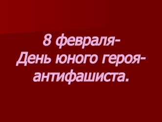 8 февраля- День юного героя-антифашиста.