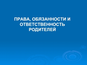 ПРАВА, ОБЯЗАННОСТИ И ОТВЕТСТВЕННОСТЬ РОДИТЕЛЕЙ