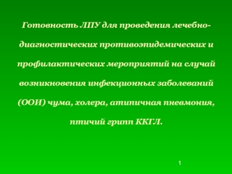 Готовность ЛПУ для проведения лечебно-диагностических противоэпидемических и профилактических мероприятий на случай возникновения инфекционных заболеваний (ООИ) чума, холера, атипичная пневмония, птичий грипп ККГЛ.