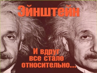 СПЕЦИАЛЬНАЯ ТЕОРИЯ ОТНОСИТЕЛЬНОСТИ – ПЕРЕВЕРНУЛА НАШИ ПРЕДСТАВЛЕНИЯ 0 ПРОСТРАНСТВЕ И ВРЕМЕНИ, об энергии и материи, представления, к которым человечество.