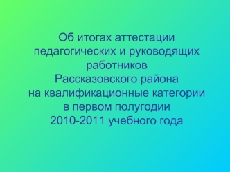 Об итогах аттестации педагогических и руководящих работников Рассказовского района на квалификационные категории в первом полугодии 2010-2011 учебного года