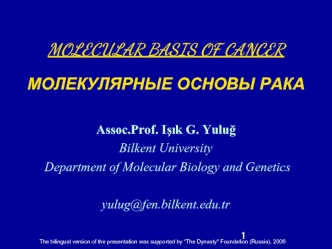 MOLECULAR BASIS OF CANCER    МОЛЕКУЛЯРНЫЕ ОСНОВЫ РАКАAssoc.Prof. Is?k G. YulugBilkent University Department of Molecular Biology and Genetics yulug@fen.bilkent.edu.tr