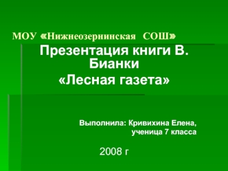 Презентация книги В.Бианки
Лесная газета


Выполнила: Кривихина Елена,
ученица 7 класса

2008 г