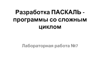 Разработка программы Паскаль со сложным циклом. (Лабораторная работа 7)