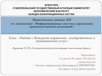 Практическое занятие №3
по дисциплине: Информационные системы управления производственной компанией


Тема:  Работа с Интернет-порталами  государственных и муниципальных услуг

Вариант № 14 Государственная регистрация заключения брака

Выполнила:
студентк