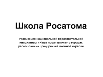 Школа РосатомаРеализация национальной образовательной инициативы Наша новая школа в городах расположения предприятий атомной отрасли