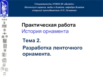 Тема 2. Разработка ленточного орнамента. Специальность 070600.65 Дизайн Институт сервиса, моды и дизайна, кафедра дизайна старший преподаватель Н.Н.