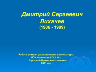 Дмитрий Сергеевич 
Лихачев 
(1906 - 1999)