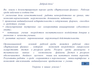 Добрый день!

Вы  вошли в демонстрационную версию среды Виртуальная физика.  Рабочая среда задумана и создана для:
  увеличения доли самостоятельной  работы непосредственно на уроках, что позволит нормализовать  загруженность  домашними  заданиями;
  проя