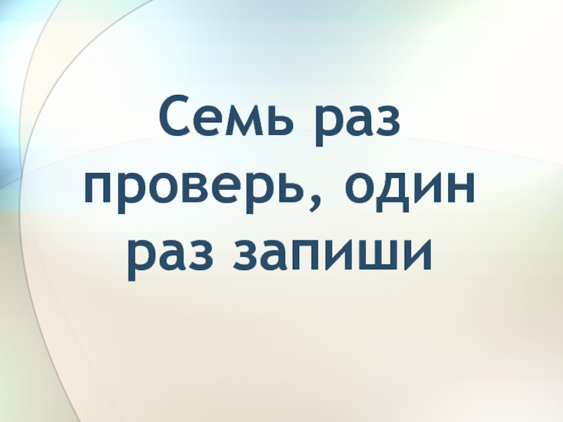 Раз запиши. Семь раз проверь. Семь раз проверь один раз отправь. 7 Раз проверь. Семь раз проверь прежде чем.