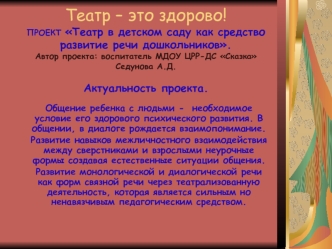 Театр – это здорово!ПРОЕКТ Театр в детском саду как средство развитие речи дошкольников.Автор проекта: воспитатель МДОУ ЦРР-ДС Сказка Седунова А.Д.Актуальность проекта.