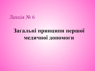 Загальні принципи першої медичної допомоги. (Лекція № 6)