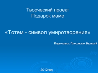 Творческий проектПодарок мамеТотем - символ умиротворения