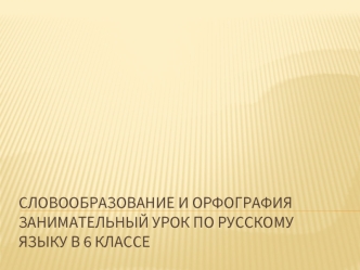 Словообразование и орфографиязанимательный урок по русскому языку в 6 классе