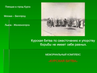 Курская битва по ожесточению и упорству
 борьбы не имеет себе равных.


МЕМОРИАЛЬНЫЙ КОМПЛЕКС

КУРСКАЯ БИТВА