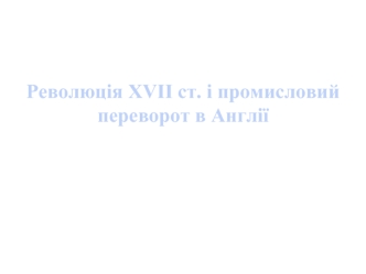 Революція XVІІ ст. і промисловий переворот в Англії