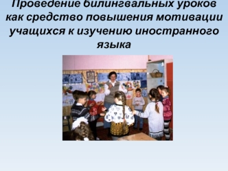 Проведение билингвальных уроков как средство повышения мотивации учащихся к изучению иностранного языка