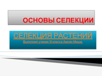 СЕЛЕКЦИЯ РАСТЕНИЙ
Выполнил ученик 10 класса Амоян Миша.