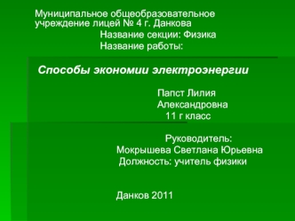 Муниципальное общеобразовательное учреждение лицей № 4 г. Данкова
                        Название секции: Физика
                        Название работы: 

 Способы экономии электроэнергии
                             
                                   