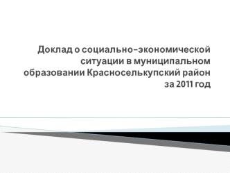 Доклад о социально-экономической ситуации в муниципальном образовании Красноселькупский район за 2011 год