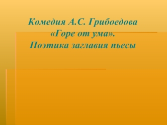 Комедия А.С. Грибоедова      Горе от ума.                   Поэтика заглавия пьесы