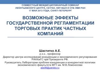 совместный междисциплинарный семинар Леонтьевского центра, СИ РАН, НИУ ВШЭ и СПб ЭМИ РАН17 мая 2013 года, санкт-петербургВозможные эффекты государственной регламентации торговых практик частных компаний