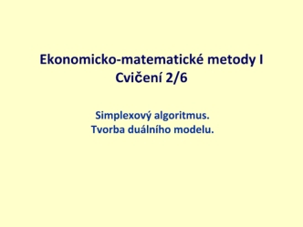 Ekonomicko-matematické metody. Simplexový algoritmus. Tvorba duálního modelu