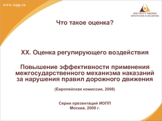 XX. Оценка регулирующего воздействия

Повышение эффективности применения межгосударственного механизма наказаний за нарушения правил дорожного движения

(Европейская комиссия, 2008)


Серия презентаций ИОПП
Москва, 2009 г.