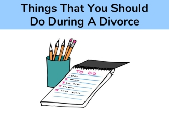 Things That You ShouldDo During A Divorce