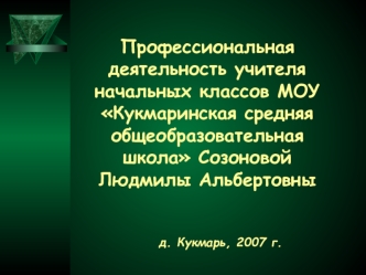 Профессиональная деятельность учителя начальных классов МОУ Кукмаринская средняя общеобразовательная школа Созоновой Людмилы Альбертовны