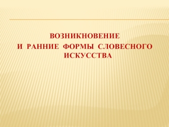 Возникновение и ранние формы словесного искусства