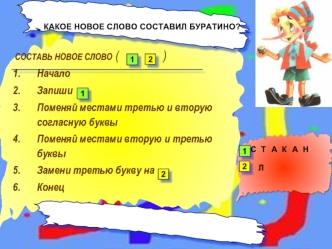 СОСТАВЬ НОВОЕ СЛОВО (               )
Начало
Запиши 
Поменяй местами третью и вторую согласную буквы
Поменяй местами вторую и третью буквы
Замени третью букву на
Конец