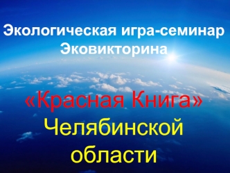 Экологическая игра-семинар
Эковикторина

Красная Книга 
Челябинской 
области