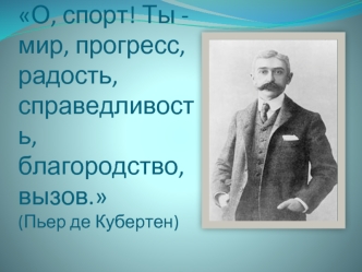 О, спорт! Ты - мир, прогресс, радость, справедливость, благородство, вызов.(Пьер де Кубертен)